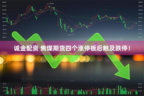 诚金配资 焦煤期货四个涨停板后触及跌停！
