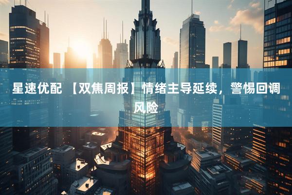 星速优配 【双焦周报】情绪主导延续，警惕回调风险