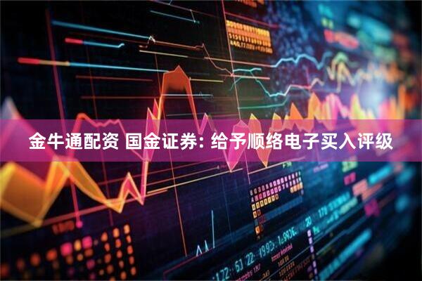 金牛通配资 国金证券: 给予顺络电子买入评级